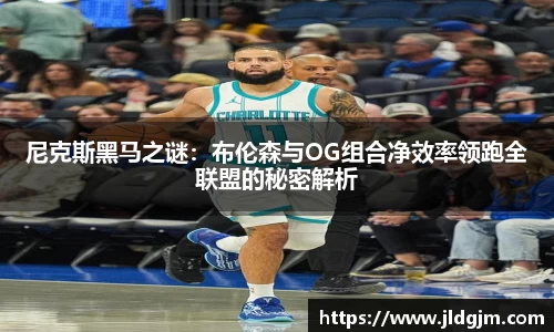 尼克斯黑马之谜：布伦森与OG组合净效率领跑全联盟的秘密解析