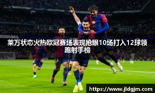 莱万状态火热欧冠赛场表现抢眼10场打入12球领跑射手榜