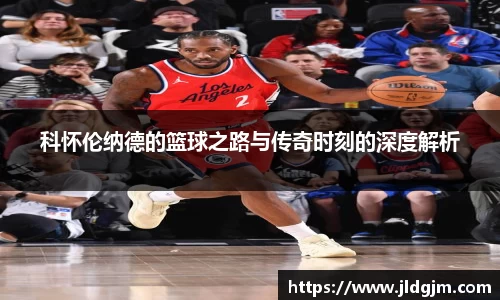 科怀伦纳德的篮球之路与传奇时刻的深度解析