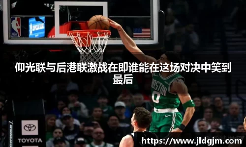 仰光联与后港联激战在即谁能在这场对决中笑到最后